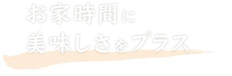 お家時間に美味しさをプラス