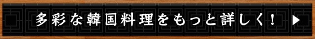 多彩な韓国料理をもっと詳しく！