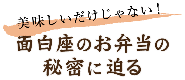 美味しいだけじゃない！面白座のお弁当の秘密に迫る